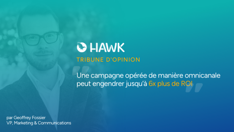 « Une campagne opérée de manière omnicanale peut engendrer jusqu’à 6 fois plus de ROI » par Geoffrey Fossier, VP Marketing & Communication chez Hawk